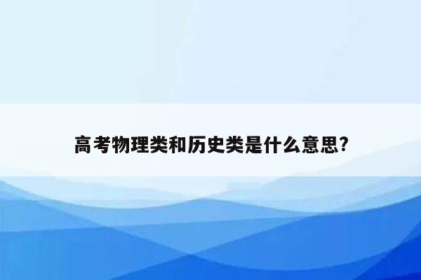 高考物理类和历史类是什么意思?