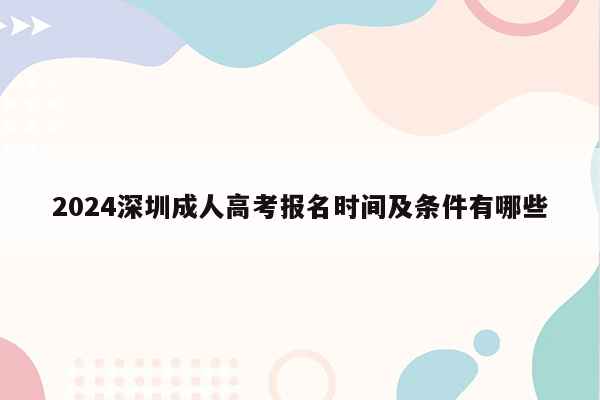 2024深圳成人高考报名时间及条件有哪些