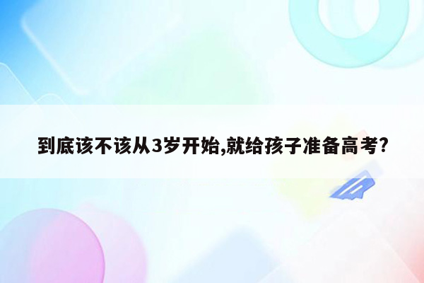 到底该不该从3岁开始,就给孩子准备高考?