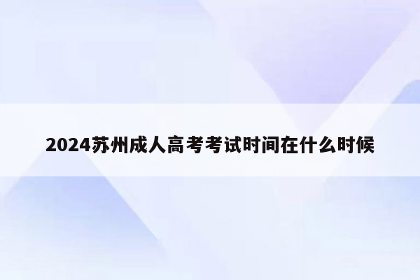 2024苏州成人高考考试时间在什么时候