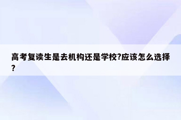 高考复读生是去机构还是学校?应该怎么选择?