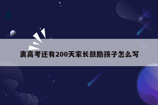 离高考还有200天家长鼓励孩子怎么写