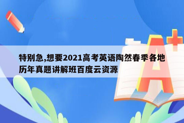 特别急,想要2021高考英语陶然春季各地历年真题讲解班百度云资源