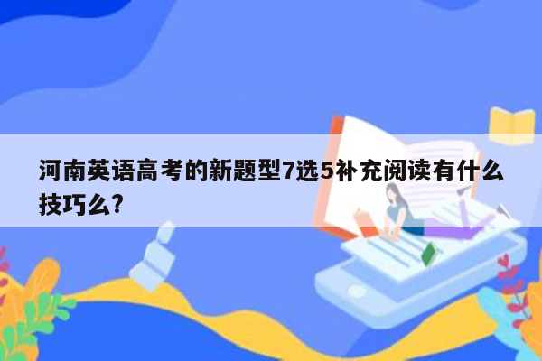 河南英语高考的新题型7选5补充阅读有什么技巧么?