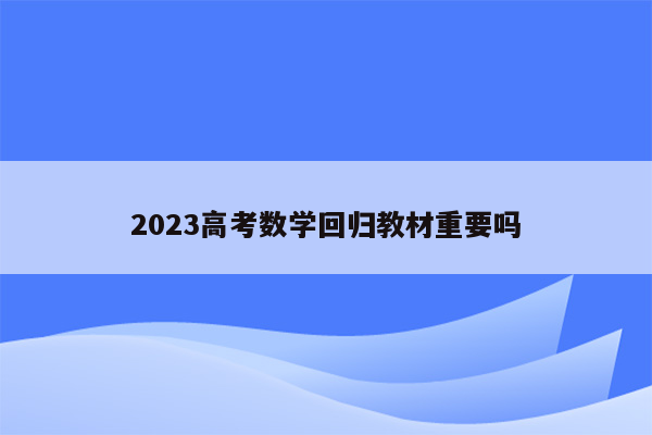 2023高考数学回归教材重要吗