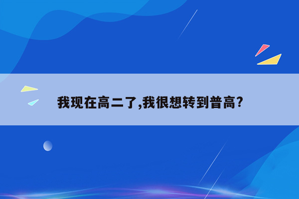 我现在高二了,我很想转到普高?