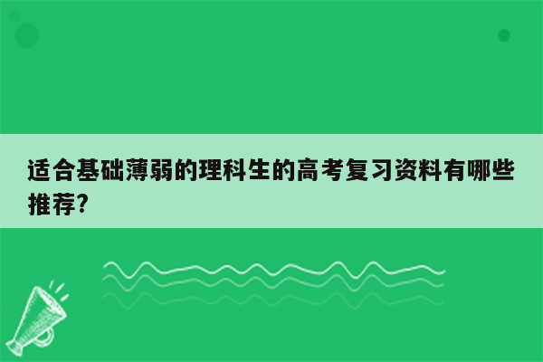 适合基础薄弱的理科生的高考复习资料有哪些推荐?