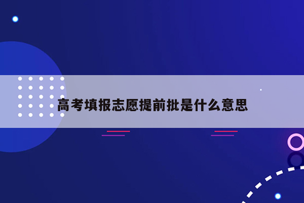 高考填报志愿提前批是什么意思