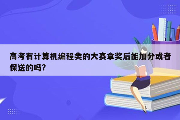 高考有计算机编程类的大赛拿奖后能加分或者保送的吗?