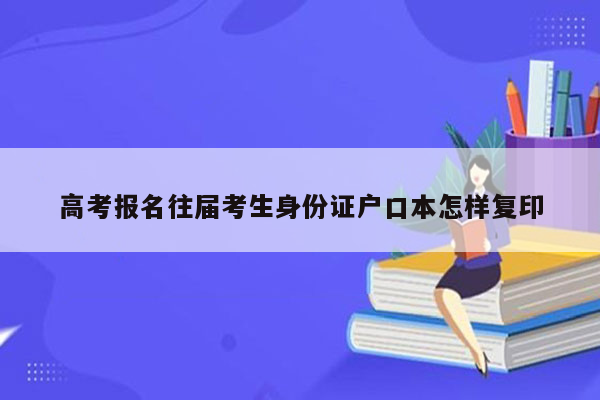 高考报名往届考生身份证户口本怎样复印