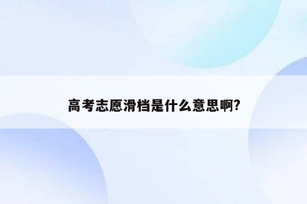 高考志愿滑档是什么意思啊?