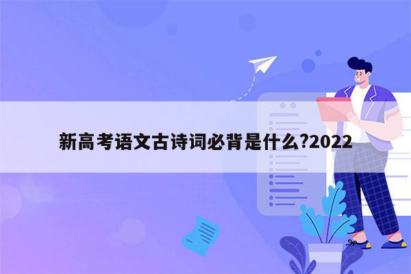 新高考语文古诗词必背是什么?2022