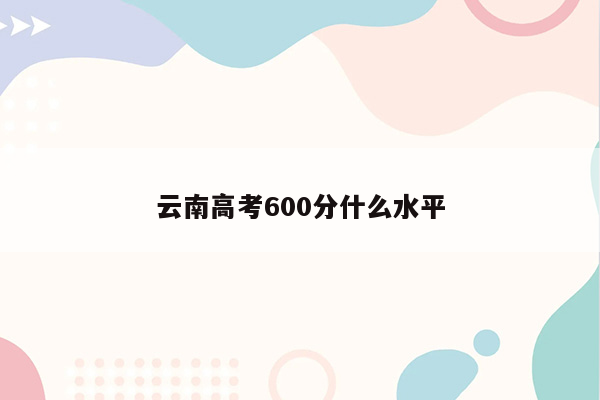 云南高考600分什么水平