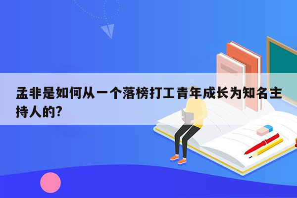 孟非是如何从一个落榜打工青年成长为知名主持人的?