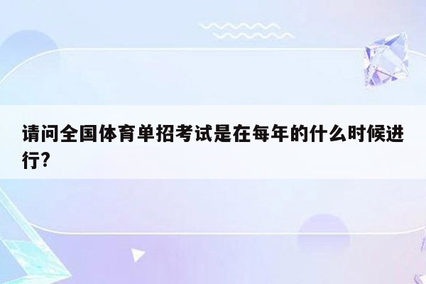 请问全国体育单招考试是在每年的什么时候进行?