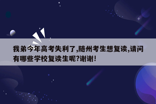 我弟今年高考失利了,随州考生想复读,请问有哪些学校复读生呢?谢谢!