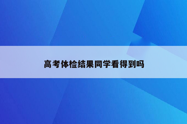 高考体检结果同学看得到吗