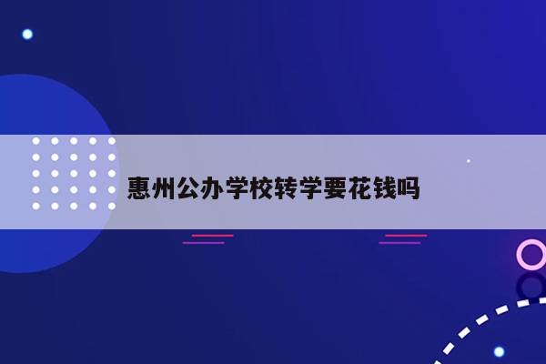 惠州公办学校转学要花钱吗