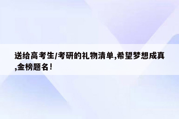 送给高考生/考研的礼物清单,希望梦想成真,金榜题名!