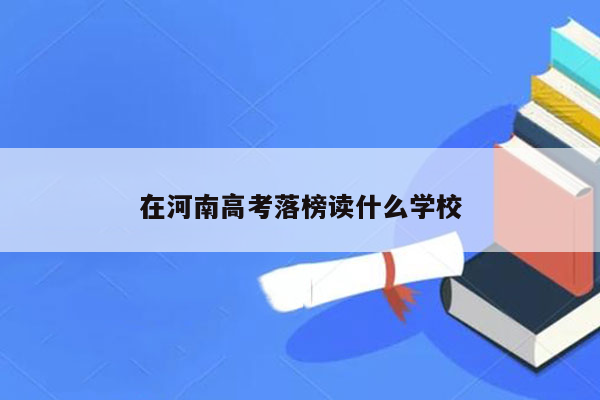 在河南高考落榜读什么学校