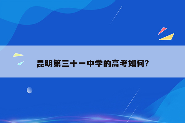 昆明第三十一中学的高考如何?