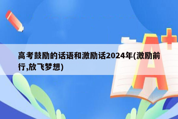 高考鼓励的话语和激励话2024年(激励前行,放飞梦想)