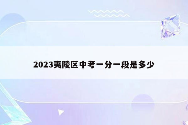 2023夷陵区中考一分一段是多少