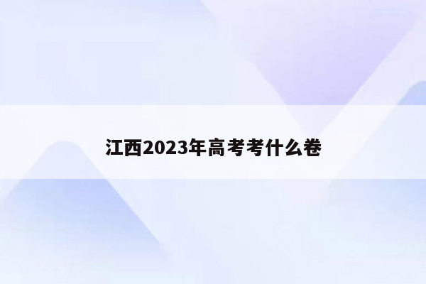 江西2023年高考考什么卷