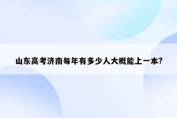 山东高考济南每年有多少人大概能上一本?