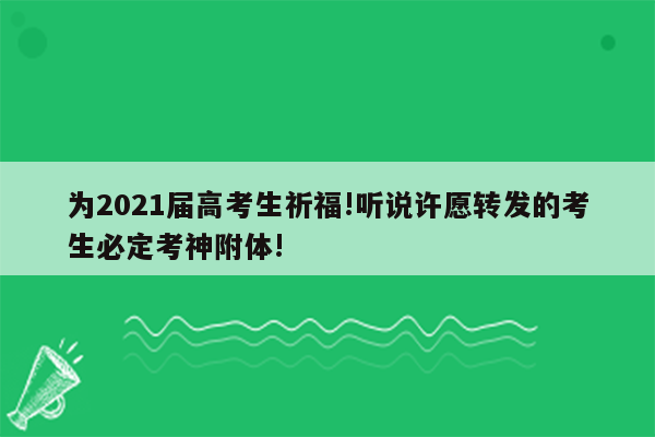 为2021届高考生祈福!听说许愿转发的考生必定考神附体!