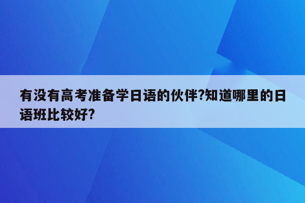 有没有高考准备学日语的伙伴?知道哪里的日语班比较好?