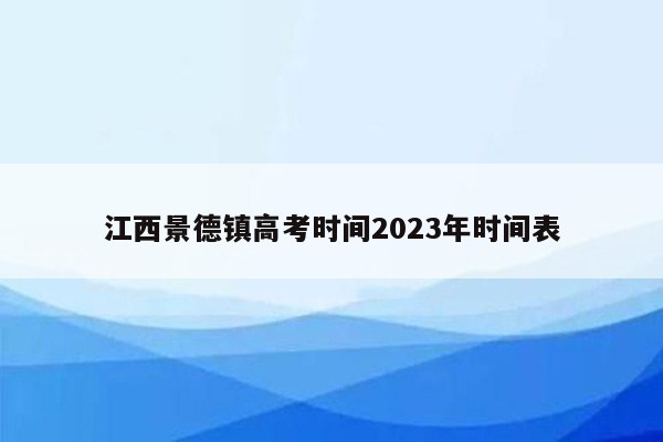 江西景德镇高考时间2023年时间表