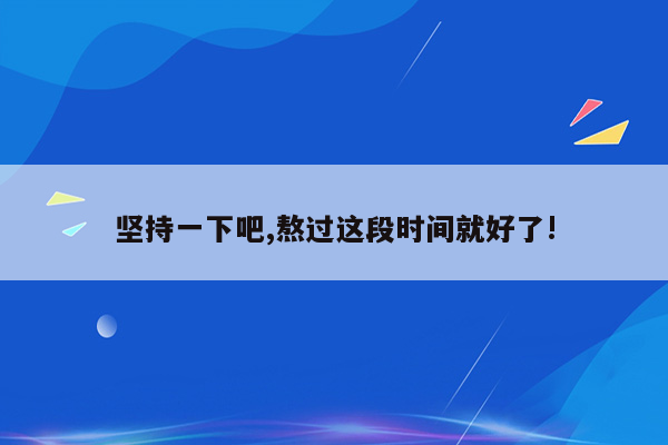 坚持一下吧,熬过这段时间就好了!