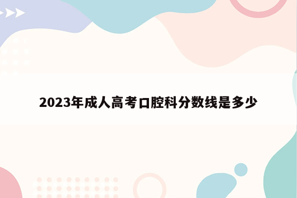 2023年成人高考口腔科分数线是多少