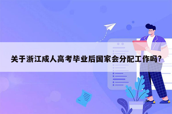 关于浙江成人高考毕业后国家会分配工作吗?