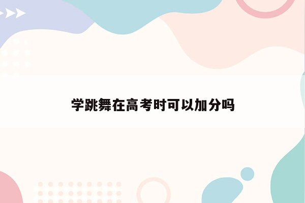 学跳舞在高考时可以加分吗