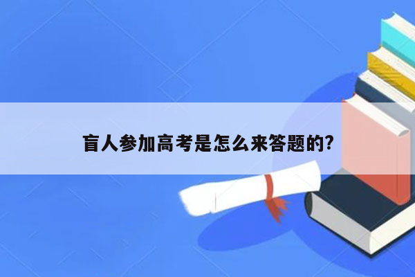 盲人参加高考是怎么来答题的?