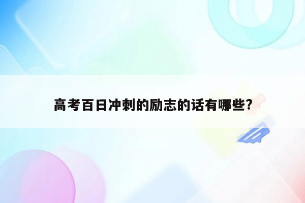 高考百日冲刺的励志的话有哪些?