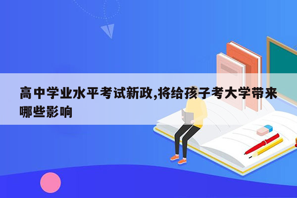 高中学业水平考试新政,将给孩子考大学带来哪些影响