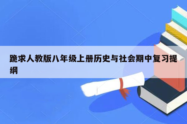 跪求人教版八年级上册历史与社会期中复习提纲