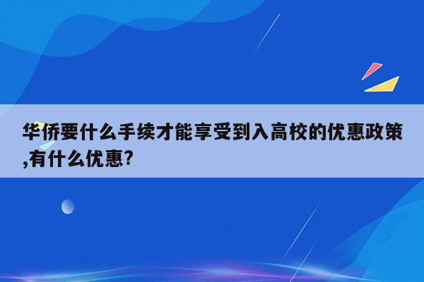 华侨要什么手续才能享受到入高校的优惠政策,有什么优惠?