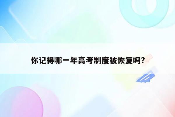 你记得哪一年高考制度被恢复吗?