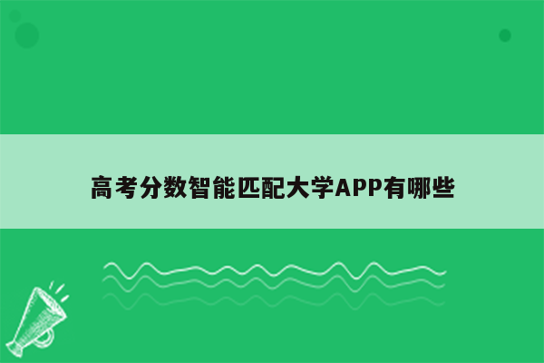 高考分数智能匹配大学APP有哪些