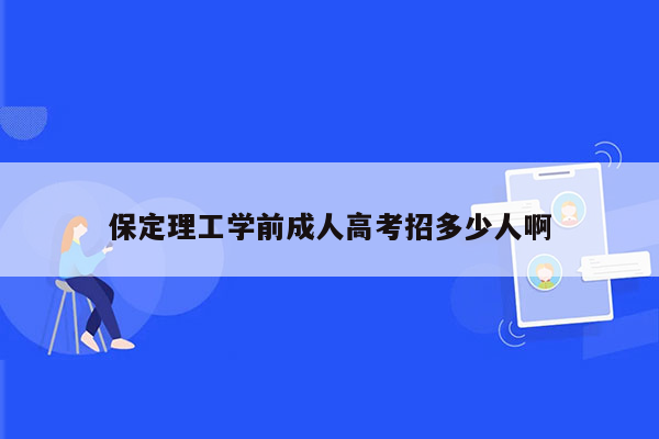 保定理工学前成人高考招多少人啊