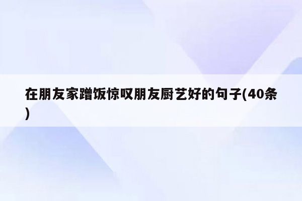 在朋友家蹭饭惊叹朋友厨艺好的句子(40条)