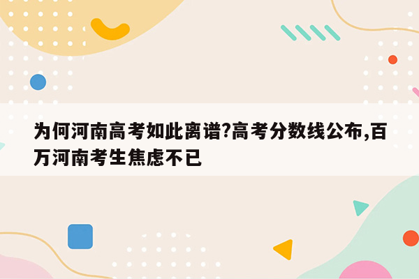 为何河南高考如此离谱?高考分数线公布,百万河南考生焦虑不已