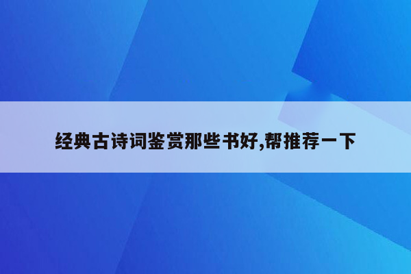 经典古诗词鉴赏那些书好,帮推荐一下