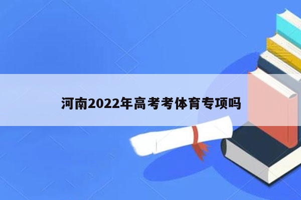 河南2022年高考考体育专项吗