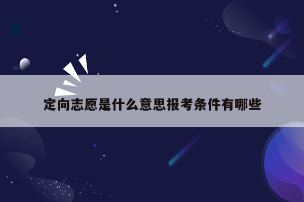 定向志愿是什么意思报考条件有哪些