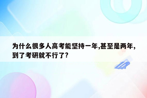 为什么很多人高考能坚持一年,甚至是两年,到了考研就不行了?